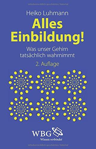 Alles Einbildung!: Was unser Gehirn tatsächlich wahrnimmt