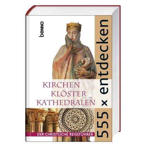 555 x entdecken: Kirchen Klöster Kathedralen - Der christliche Reiseführer