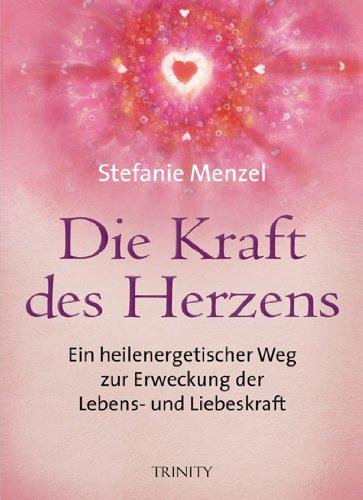 Die Kraft des Herzens: Ein heilenergetischer Weg zur Erweckung der Lebens- und Liebeskraft