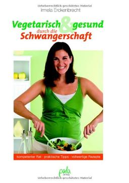 Vegetarisch und gesund durch die Schwangerschaft. Kompetenter Rat, praktische Tipps, vollwertige Rezepte