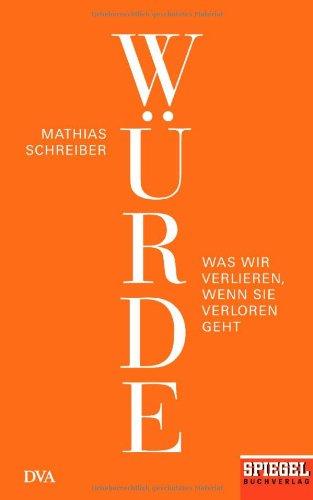 Würde: Was wir verlieren, wenn sie verloren geht - Ein SPIEGEL-Buch