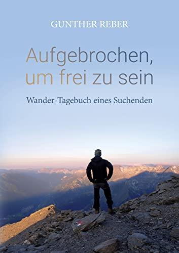 Aufgebrochen, um frei zu sein: Wander-Tagebuch eines Suchenden