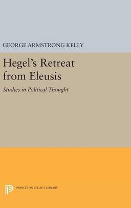 Hegel's Retreat from Eleusis: Studies in Political Thought (Princeton Legacy Library)