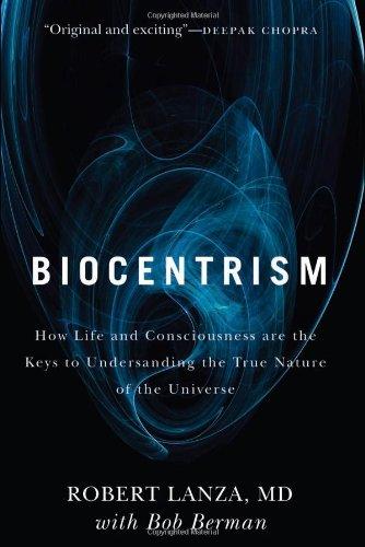 Biocentrism: How Life and Consciousness Are the Keys to Understanding the True Nature of the Universe