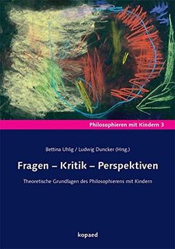 Fragen - Kritik - Perspektiven: Theoretische Grundlagen des Philosophierens mit Kindern (Philosophieren mit Kindern)