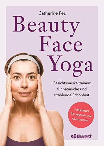 Beauty-Face-Yoga: Gesichtsmuskeltraining für natürliche und strahlende Schönheit - Individuelle Übungen für jede Gesichtsform