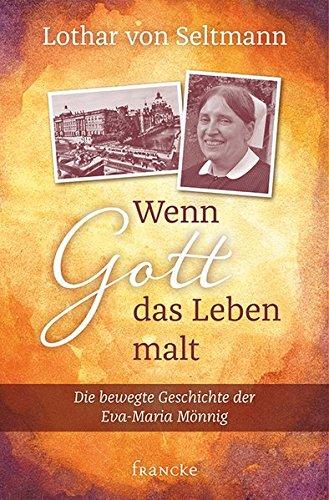 Wenn Gott das Leben malt: Die bewegte Geschichte der Eva-Maria Mönnig