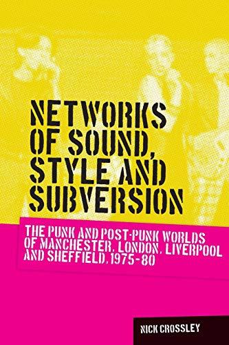 Networks of Sound, Style and Subversion: The Punk and Post-Punk Worlds of Manchester, London, Liverpool and Sheffield, 1975-80 (Music and Society)