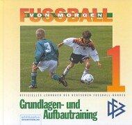 Fussball von morgen. Bd. 1: Grundlagen- und Aufbautraining