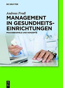 Management in Gesundheitseinrichtungen: Praxisbeispiele und Konzepte