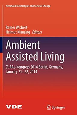 Ambient Assisted Living: 7. AAL-Kongress 2014 Berlin, Germany, January 21-22, 2014 (Advanced Technologies and Societal Change)