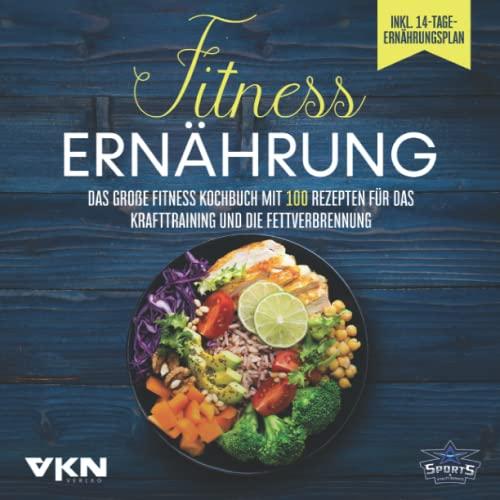 Fitness Ernährung: Das große Fitness Kochbuch mit 100 Rezepten für das Krafttraining und die Fettverbrennung - Mit farbigen, illustrierten Rezepten & 14-Tage-Ernährungsplan