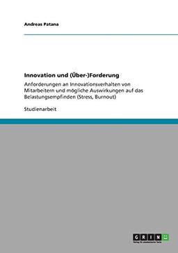 Innovation und (Über-)Forderung: Anforderungen an Innovationsverhalten von Mitarbeitern und mögliche Auswirkungen auf das Belastungsempfinden (Stress, Burnout)