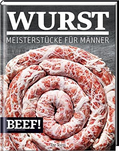 BEEF! WURST: Meisterstücke für Männer (BEEF!-Kochbuchreihe)