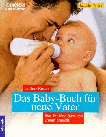 Das Baby- Buch für neue Väter. Was Ihr Kind jetzt von Ihnen braucht