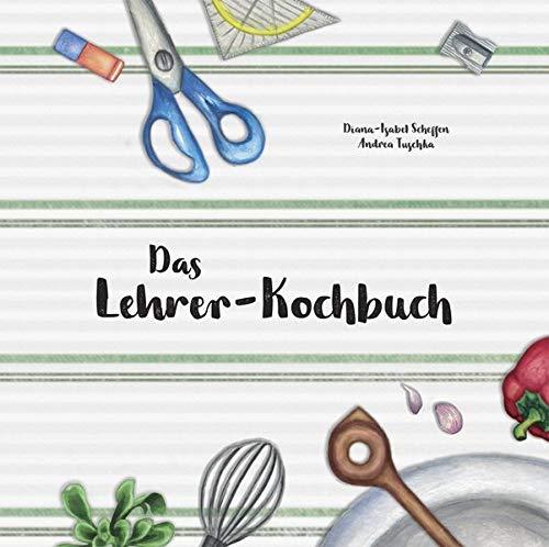 Das Lehrer-Kochbuch: ... damit der Gang zur Tafel wieder Spaß macht!