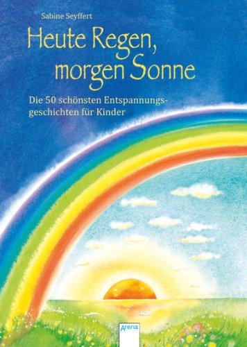 Heute Regen, morgen Sonne: Die 50 schönsten Entspannungsgeschichten für Kinder