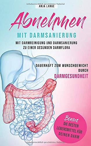 Abnehmen mit Darmsanierung: Mit Darmreinigung und Darmsanierung zu einer gesunden Darmflora - Dauerhaft zum Wunschgewicht durch Darmgesundheit