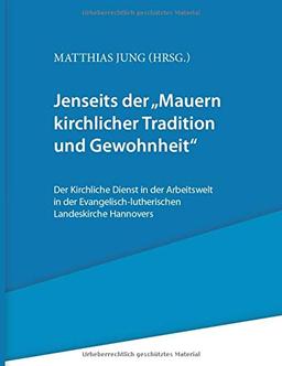 Jenseits der "Mauern kirchlicher Tradition und Gewohnheit".: Der Kirchliche Dienst in der Arbeitswelt in der Evangelisch-lutherischen Landeskirche Hannovers