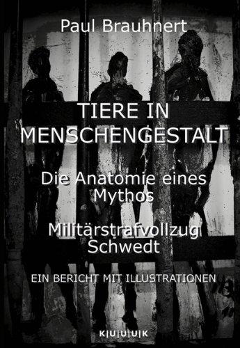 Tiere in Menschengestalt: Die Anatomie eines Mythos. Militärstrafvollzug Schwedt. Ein Bericht mit Illustrationen.