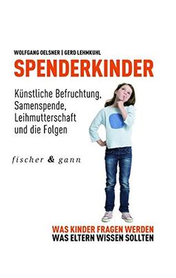 Spenderkinder - Künstliche Befruchtung, Samenspende, Leihmutterschaft und die Folgen: Was Kinder fragen werden, was Eltern wissen sollten