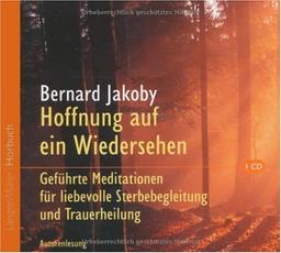 Hoffnung auf ein Wiedersehen: Geführte Meditationen für liebevolle Sterbebegleitung und zum Trost für Angehörige