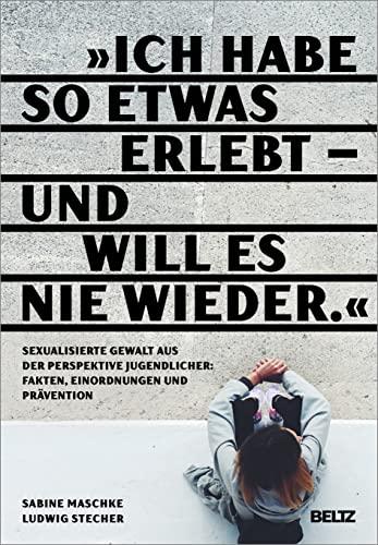 „Ich habe so etwas erlebt – und will es nie wieder“: Sexualisierte Gewalt aus der Perspektive Jugendlicher: Fakten, Einordnungen und Prävention