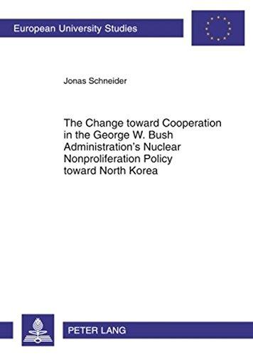 The Change toward Cooperation in the George W. Bush Administration's Nuclear Nonproliferation Policy toward North Korea (Europäische ... / Publications Universitaires Européennes)