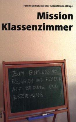 Mission Klassenzimmer: Zum Einfluß von Religion und Esoterik auf Bildung und Erziehung