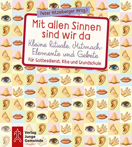 Mit allen Sinnen sind wir da: Kleine Rituale, Mitmach-Elemente und Gebete