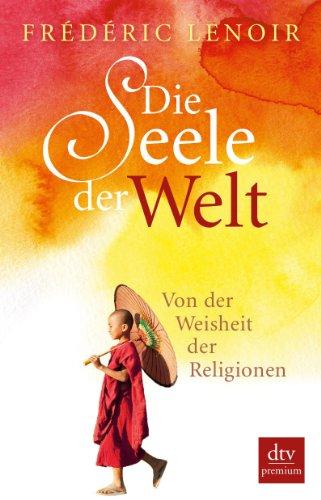 Die Seele der Welt: Von der Weisheit der Religionen