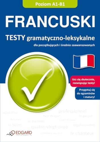 Francuski. Testy gramatyczno-leksykalne dla poczatkujacych i srednio zaawansowanych. A1-B1