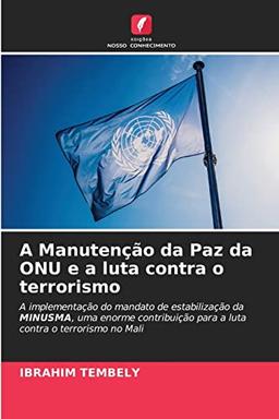 A Manutenção da Paz da ONU e a luta contra o terrorismo: A implementação do mandato de estabilização da MINUSMA, uma enorme contribuição para a luta contra o terrorismo no Mali