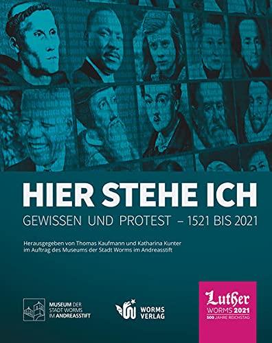 Hier stehe ich. Gewissen und Protest – 1521 bis 2021: Ausstellungskatalog zur Landesausstellung im Museum der Stadt Worms im Andreasstift vom 3. Juli bis 30. Dezember 2021