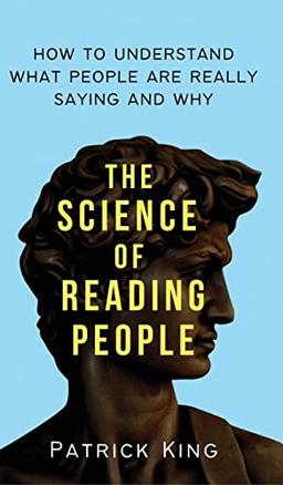 The Science of Reading People: How to Understand What People Are Really Saying and Why