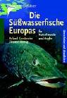 Die Süsswasserfische Europas: Für Naturfreunde und Angler