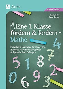 Eine 1. Klasse fördern und fordern - Mathe: Individuelle Lernwege für jedes Kind: Hinweise, U nterrichtsanregungen & Tipps für das 1. Schuljahr (Meine 1. Klasse)