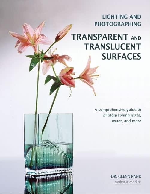 Lighting and Photographing Transparent and Translucent Surfaces: A Comprehensive Guide to Photographing Glass, Water, and More