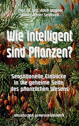 Wie intelligent sind Pflanzen?: Sensationelle Einblicke in die geheime Seite des pflanzlichen Wesens (Wissenschaft gemeinverständlich)