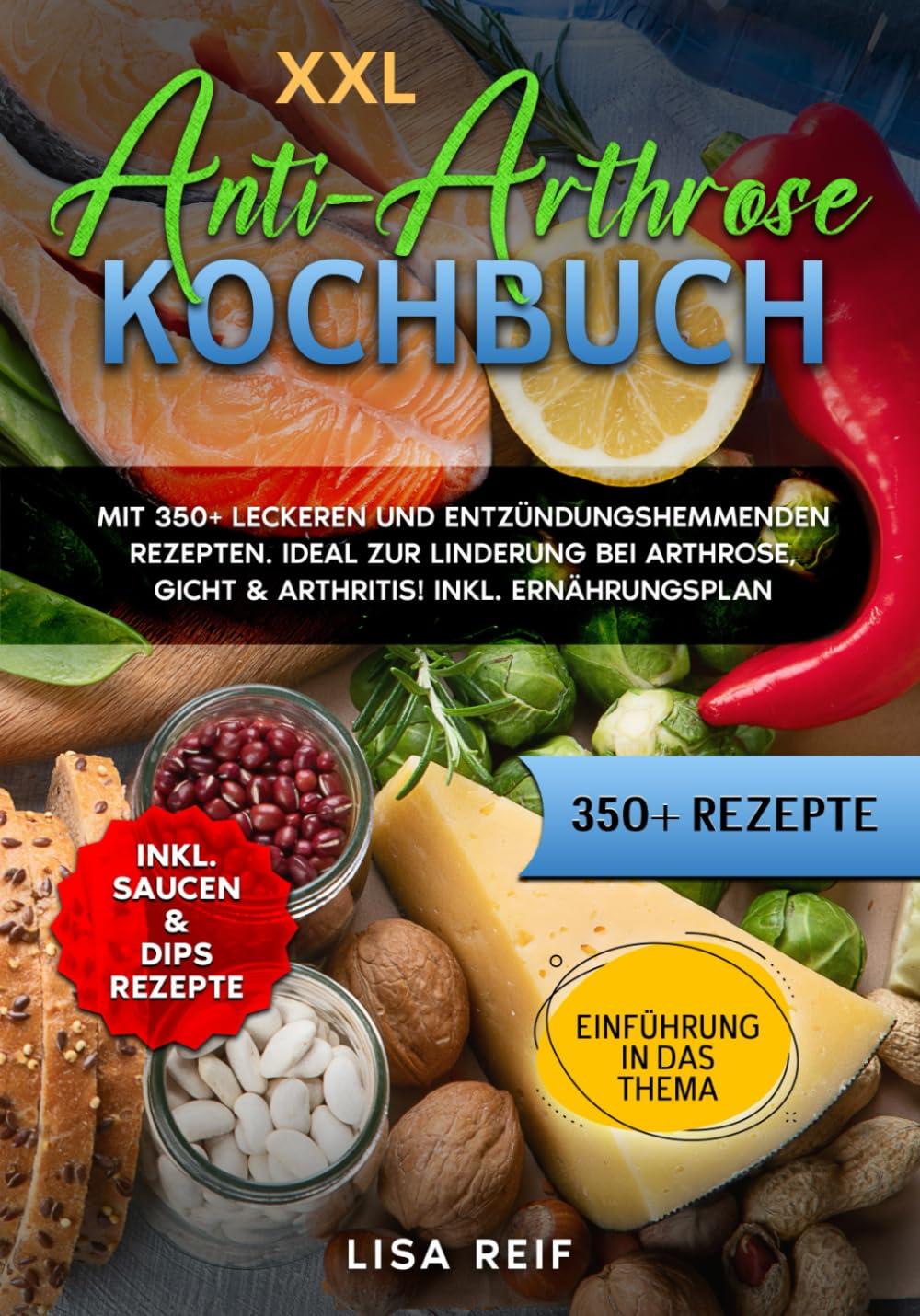 XXL Anti-Arthrose Kochbuch: Mit 350+ leckeren und entzündungshemmenden Rezepten. Ideal zur Linderung bei Arthrose, Gicht & Arthritis! Inkl. Ernährungsplan