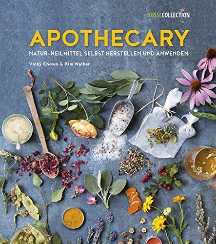 Apothecary: Natur-Heilmittel selbst herstellen und anwenden