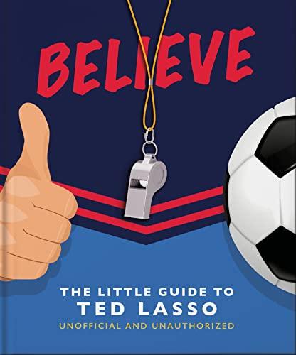 Believe: The Little Guide to Ted Lasso (The Little Books of Film & TV)