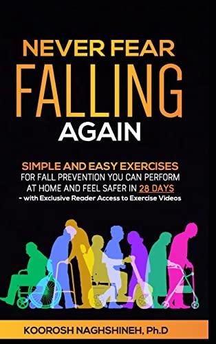 Never Fear Falling Again: Simple and Easy Exercises for Fall Prevention You Can Perform at Home and Feel Safer in 28 Days - with Exclusive Reader Access to Exercise Videos