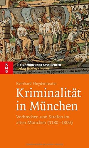 Kriminalität in München: Verbrechen und Strafen im alten München (1180-1800)