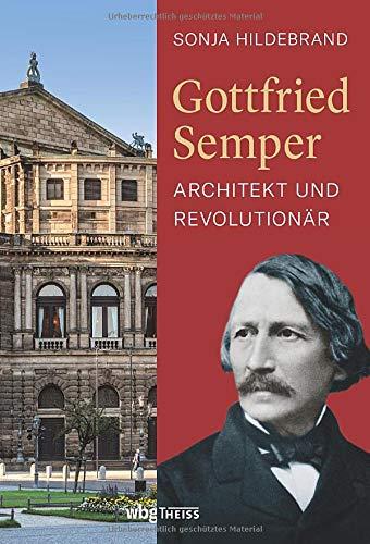 Gottfried Semper. Architekt und Revolutionär. Biografie eines visionären Denkers und Kunsttheoretikers. Wiener Hofburg, Semperoper und Barrikadenbau: ein Leben voller Widersprüche