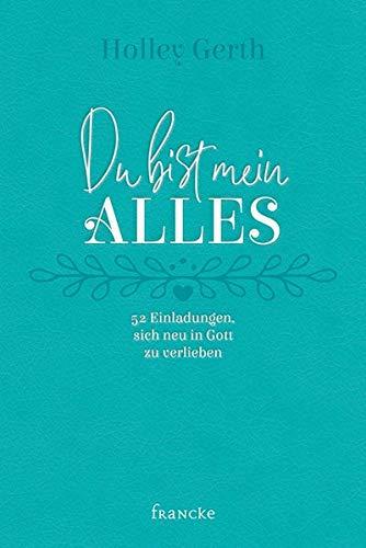 Du bist mein Alles: 52 Einladungen, sich neu in Gott zu verlieben