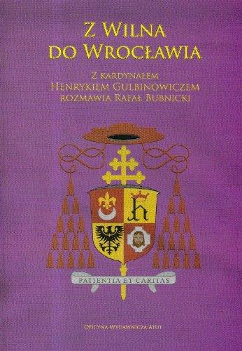 Z Wilna do Wrocławia: Z kardynałem Henrykiem Gulbinowiczem rozmawia Rafał Bubnicki