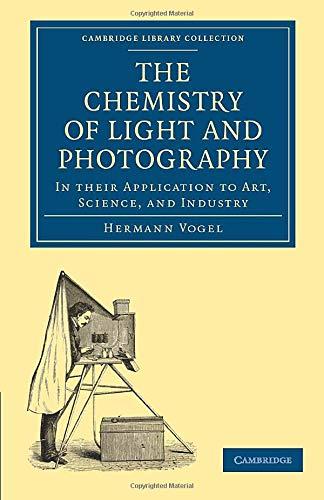 The Chemistry of Light and Photography in their Application to Art, Science, and Industry (Cambridge Library Collection - Technology)