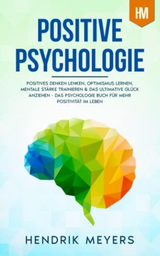 Positive Psychologie: Positives Denken lenken, Optimismus lernen, mentale Stärke trainieren & das ultimative Glück anziehen - Das Psychologie Buch für ... im Leben (Psychologie Bücher Mindset, Band 1)