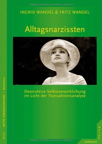 Alltagsnarzissten: Destruktive Selbstverwirklichung im Licht der Transaktionsanalyse